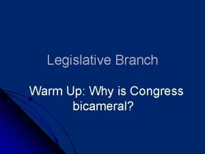Legislative Branch Warm Up Why is Congress bicameral