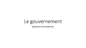 Le gouvernement Questions dIntroduction Le gouvernement est compos