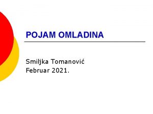 POJAM OMLADINA Smiljka Tomanovi Februar 2021 POJAM OMLADINA