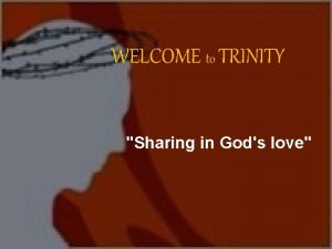 WELCOME to TRINITY Sharing in Gods love THE