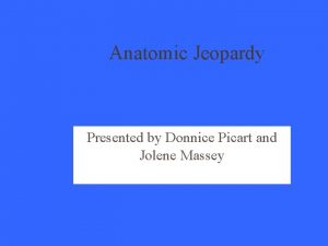 Anatomic Jeopardy Presented by Donnice Picart and Jolene