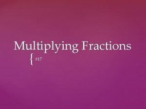 Multiplying Fractions 17 Example 1 Multiplying Fractions and