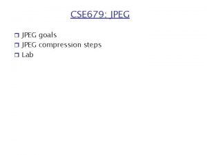 CSE 679 JPEG r JPEG goals r JPEG