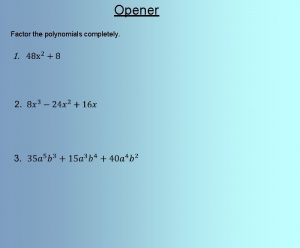 Opener Factor the polynomials completely Opener Factor the
