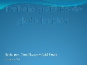 Trabajo practico de globalizacin Hecho por Tom Fiszson