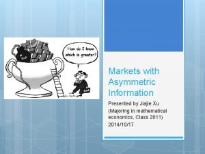 Markets with Asymmetric Information Presented by Jiajie Xu