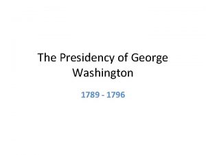 The Presidency of George Washington 1789 1796 Although