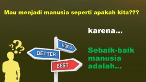 Mau menjadi manusia seperti apakah kita karena Sebaikbaik