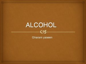 ALCOHOL Gharam yaseen Alcohol is a potent drug