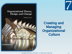 Creating and Managing Organizational Culture Copyright 2013 Pearson