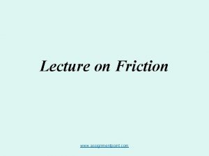 Lecture on Friction www assignmentpoint com Friction Friction Lecture on Friction www assignmentpoint com Friction Friction