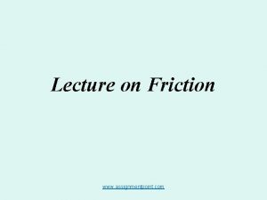 Lecture on Friction www assignmentpoint com Friction Friction