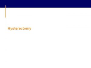 Hysterectomy Introduction Hysterectomy is the most commonly performed