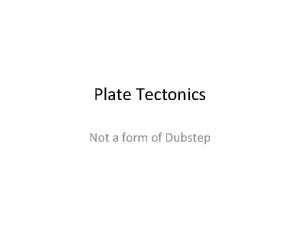 Plate Tectonics Not a form of Dubstep I