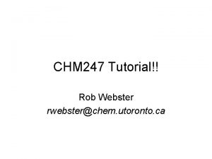 CHM 247 Tutorial Rob Webster rwebsterchem utoronto ca