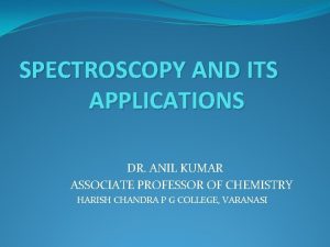 SPECTROSCOPY AND ITS APPLICATIONS DR ANIL KUMAR ASSOCIATE