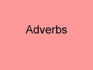 Adverbs Adverbs An adverb can modify 3 different
