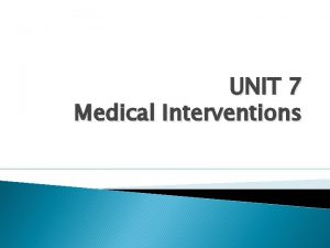 UNIT 7 Medical Interventions What is medical intervention