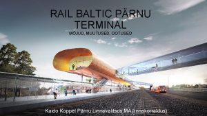 RAIL BALTIC PRNU TERMINAL MJUD MUUTUSED OOTUSED Kaido