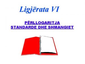 Ligjrata VI PRLLOGARITJA STANDARDE DHE SHMANGIET PRLLOGARITJA STANDARDE