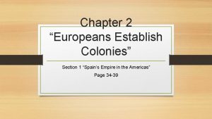 Chapter 2 Europeans Establish Colonies Section 1 Spains