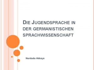 DIE JUGENDSPRACHE IN DER GERMANISTISCHEN SPRACHWISSENSCHAFT Nurdudu Akkaya