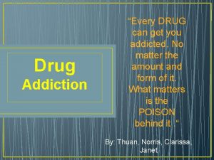 Drug Addiction Every DRUG can get you addicted