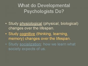 What do Developmental Psychologists Do Study physiological physical