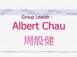 Group Leader Albert Chau Group Members Dicky Kwan