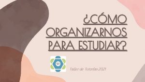 CMO ORGANIZARNOS PARA ESTUDIAR Taller de Tutoras 2021