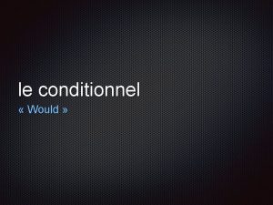 le conditionnel Would Objectif SWBAT Use the conditionnel