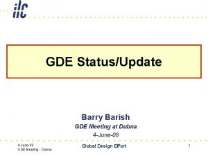 GDE StatusUpdate Barry Barish GDE Meeting at Dubna GDE StatusUpdate Barry Barish GDE Meeting at Dubna