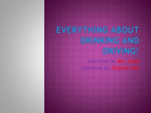 EVERYTHING ABOUT DRINKING AND DRIVING Submitted to Mrs