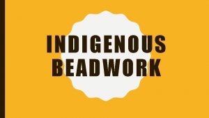 INDIGENOUS BEADWORK IMPORTANCE OF BEADWORK FOR INDIGENOUS PEOPLES