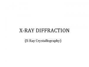 XRAY DIFFRACTION XRay Crystallography I XRay Diffraction Uses