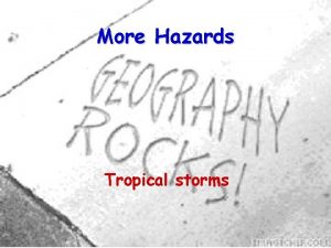 More Hazards Tropical storms Tropical storms have names