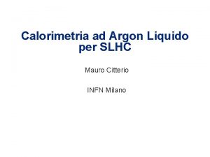 Calorimetria ad Argon Liquido per SLHC Mauro Citterio