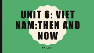 UNIT 6 VIET NAM THEN AND NOW SKILLS