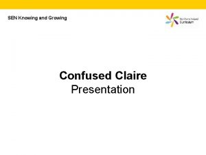 SEN Knowing and Growing Confused Claire Presentation Confused