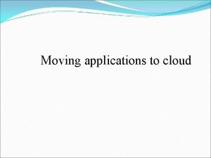 Moving applications to cloud Moving Applications to the