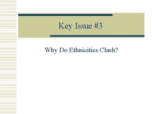 Key Issue 3 Why Do Ethnicities Clash Ethnic