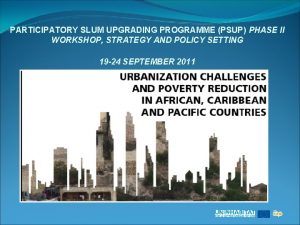 PARTICIPATORY SLUM UPGRADING PROGRAMME PSUP PHASE II WORKSHOP