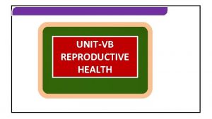 REPRODUCTIVE HEALTH UNITVB REPRODUCTIVE HEALTH REPRODUCTIVE HEALTH REPRODUCTIVE