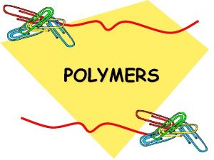 POLYMERS What is a polymer A polymer is