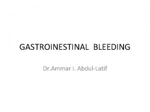 GASTROINESTINAL BLEEDING Dr Ammar I AbdulLatif CLASSIFICATION OF