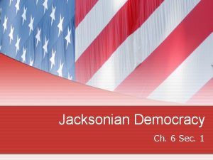 Jacksonian Democracy Ch 6 Sec 1 President Jackson