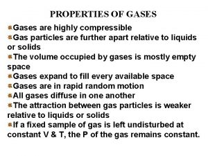 PROPERTIES OF GASES Gases are highly compressible Gas