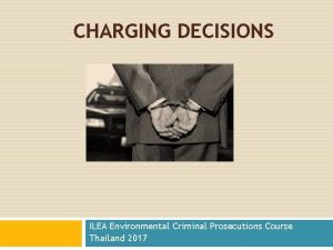 CHARGING DECISIONS ILEA Environmental Criminal Prosecutions Course Thailand