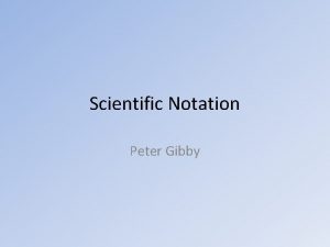 Scientific Notation Peter Gibby Scientific Notation I do