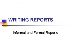 WRITING REPORTS Informal and Formal Reports Types of